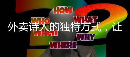 外賣(mài)詩(shī)人的獨(dú)特方式，讓愛(ài)人監(jiān)督自己的微信
