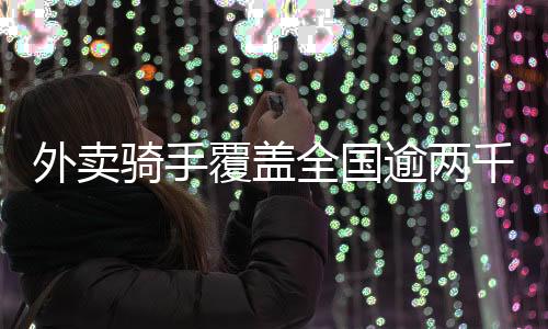 外賣騎手覆蓋全國(guó)逾兩千縣城，一窺數(shù)字化服務(wù)的蓬勃生機(jī)