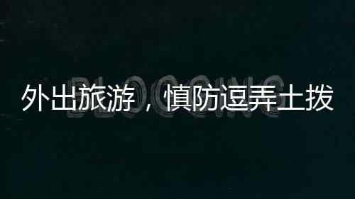 外出旅游，慎防逗弄土撥鼠——關(guān)于動物保護與人身安全的提醒