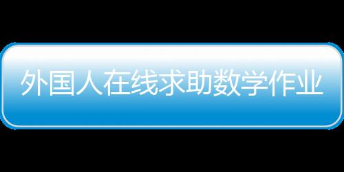 外國(guó)人在線求助數(shù)學(xué)作業(yè)，跨文化學(xué)習(xí)挑戰(zhàn)與解決方案