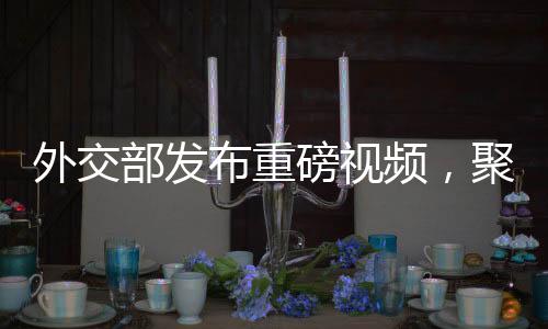 外交部發(fā)布重磅視頻，聚焦外交新動向，傳遞中國聲音