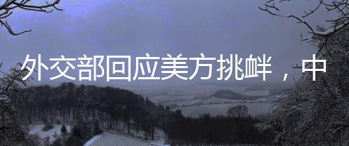 外交部回應(yīng)美方挑釁，中方將堅(jiān)定奉陪到底