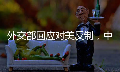 外交部回應對美反制，中方立場堅定，維護國家利益