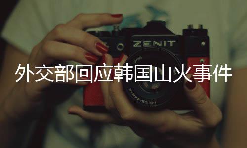 外交部回應(yīng)韓國(guó)山火事件，中方關(guān)切與應(yīng)對(duì)舉措分析