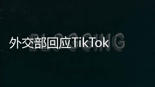 外交部回應(yīng)TikTok恢復(fù)在美服務(wù)，中美數(shù)字合作展現(xiàn)新動(dòng)向