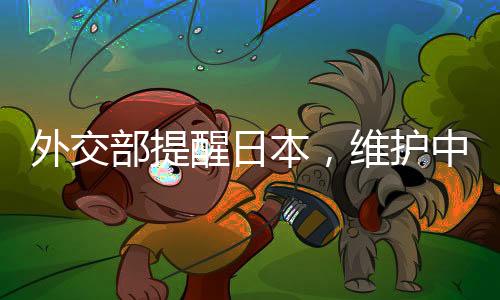 外交部提醒日本，維護中日友好需共同努力