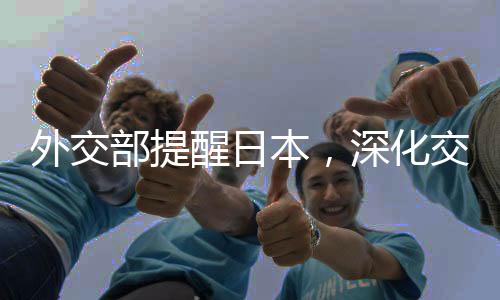 外交部提醒日本，深化交流合作需避免誤判風(fēng)險，維護地區(qū)和平穩(wěn)定