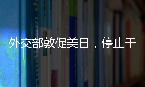 外交部敦促美日，停止干涉中國內(nèi)政
