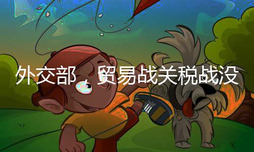 外交部，貿(mào)易戰(zhàn)關(guān)稅戰(zhàn)沒有贏家