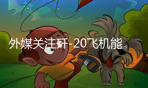 外媒關(guān)注殲-20飛機能外掛八發(fā)空空導(dǎo)彈，揭示中國空軍戰(zhàn)力新篇章