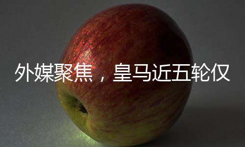 外媒聚焦，皇馬近五輪僅得五分，陷入困境與挑戰(zhàn)
