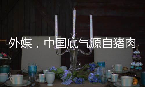 外媒，中國(guó)底氣源自豬肉長(zhǎng)城戰(zhàn)略
