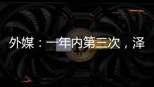 外媒：一年內(nèi)第三次，澤連斯基更換重要指揮官