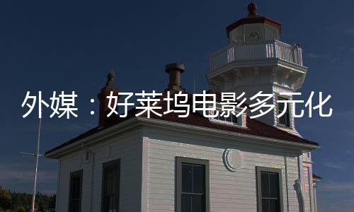 外媒：好萊塢電影多元化時(shí)代將結(jié)束 觀眾不愛(ài)看