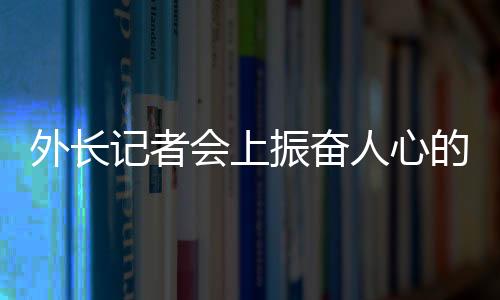 外長(zhǎng)記者會(huì)上振奮人心的回答，彰顯中國(guó)力量