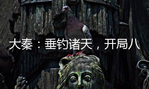 大秦：垂釣諸天，開局八奇技