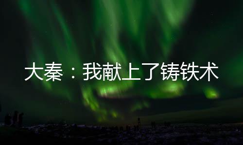 大秦：我獻上了鑄鐵術