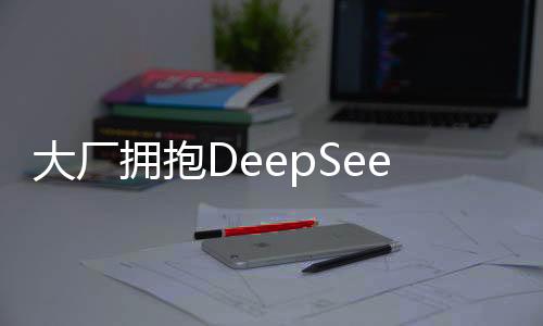 大廠擁抱DeepSeek，自家大模型的探索與去向