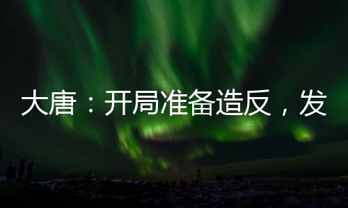 大唐：開局準備造反，發(fā)現(xiàn)是西游