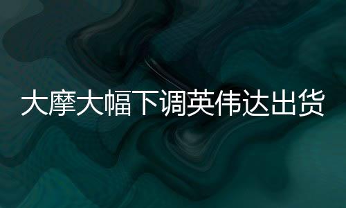 大摩大幅下調(diào)英偉達(dá)出貨量，影響與挑戰(zhàn)分析
