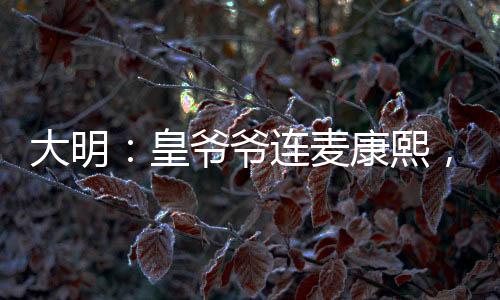 大明：皇爺爺連麥康熙，直播滅清
