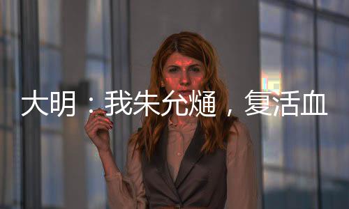 大明：我朱允熥，復(fù)活血脈親人