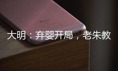 大明：棄嬰開(kāi)局，老朱教我做皇帝
