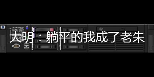 大明：躺平的我成了老朱的希望？
