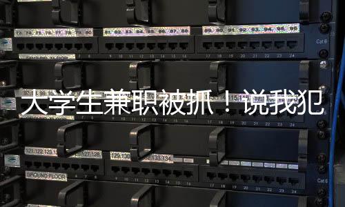 大學生兼職被抓！說我犯了戰(zhàn)爭罪
