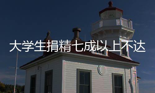 大學(xué)生捐精七成以上不達(dá)標(biāo)，現(xiàn)象分析與倡議呼吁