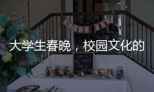 大學生春晚，校園文化的獨特展現