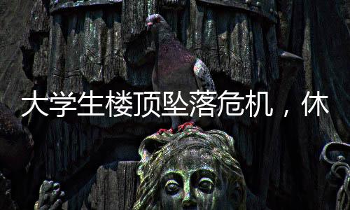 大學(xué)生樓頂墜落危機，休假軍人英勇施救