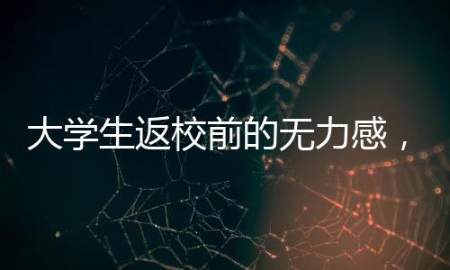 大學(xué)生返校前的無(wú)力感，挑戰(zhàn)與機(jī)遇并存