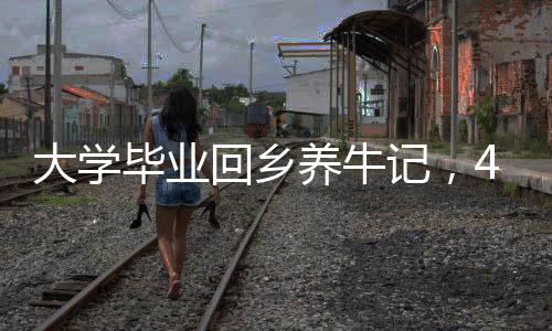 大學畢業(yè)回鄉(xiāng)養(yǎng)牛記，4000頭牛打造的生態(tài)繁榮之路