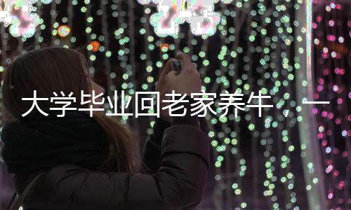 大學(xué)畢業(yè)回老家養(yǎng)牛，一位青年的生態(tài)農(nóng)業(yè)之路