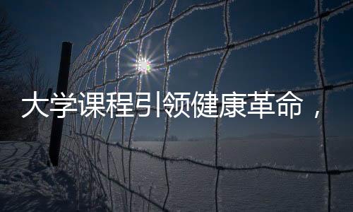 大學(xué)課程引領(lǐng)健康革命，人均瘦八斤挑戰(zhàn)計(jì)劃