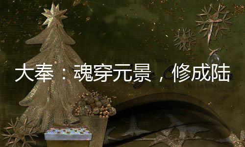 大奉：魂穿元景，修成陸地神仙！