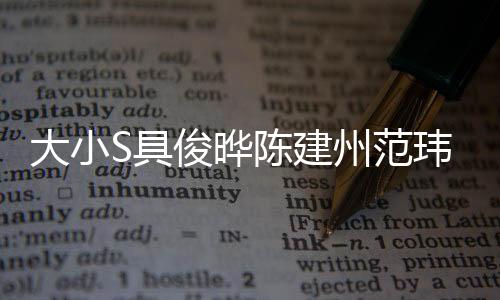 大小S具俊曄陳建州范瑋琪齊聚一堂，合照曝光引發(fā)關(guān)注熱潮