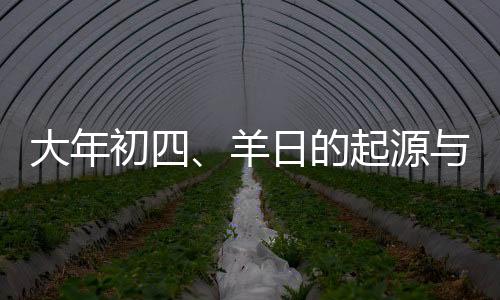 大年初四、羊日的起源與習(xí)俗