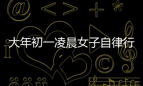 大年初一凌晨女子自律行為，主動舉報自己酒駕