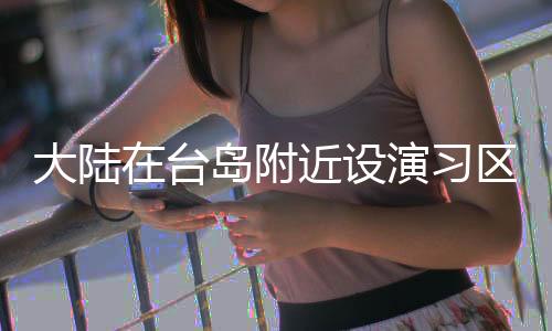 大陸在臺島附近設演習區(qū)？外交部回應