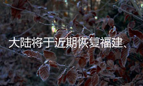 大陸將于近期恢復福建、上海居民赴臺團隊游