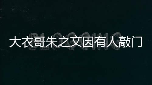 大衣哥朱之文因有人敲門(mén)爬梯翻墻去兒子家，引發(fā)網(wǎng)友熱議