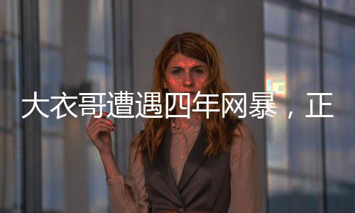 大衣哥遭遇四年網(wǎng)暴，正式起訴維權(quán)