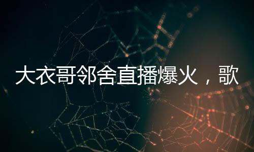 大衣哥鄰舍直播爆火，歌唱才華促成漲粉超三百萬的逆襲故事