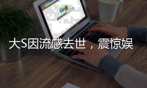 大S因流感去世，震驚娛樂圈