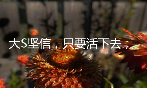 大S堅信，只要活下去，一定有轉(zhuǎn)機