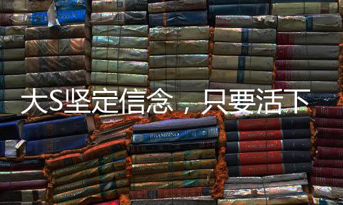 大S堅定信念，只要活下去，一定有轉機