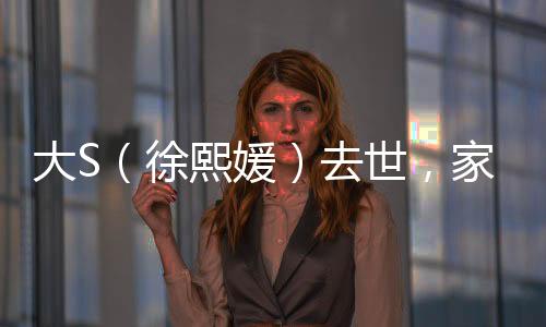 大S（徐熙媛）去世，家屬證實(shí)因流感并發(fā)肺炎離世