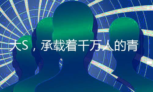 大S，承載著千萬(wàn)人的青春記憶